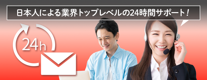 日本人による業界トップレベルの24時間サポート！